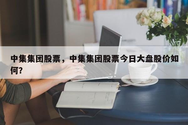 中集集团股票,中集集团股票今日大盘股价如何?