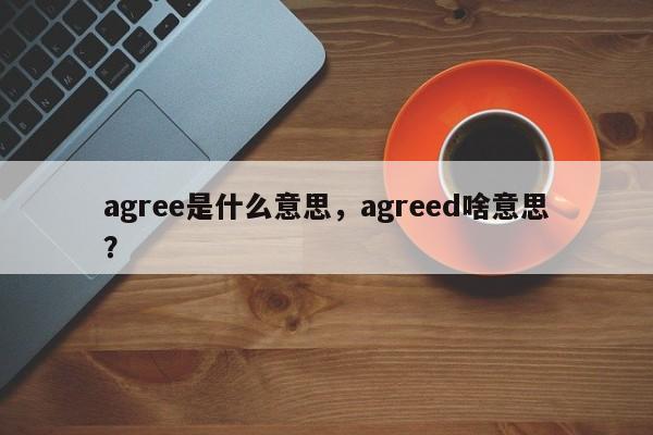 agree是什么意思,agreed啥意思?