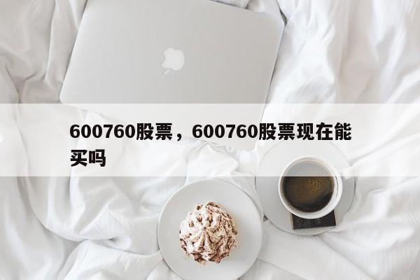 600760股票,600760股票现在能买吗