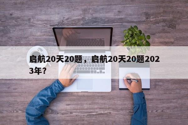 启航20天20题,启航20天20题2023年?