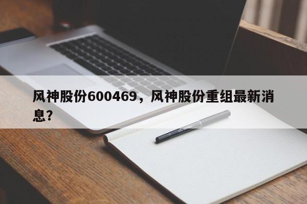 风神股份600469,风神股份重组最新消息?