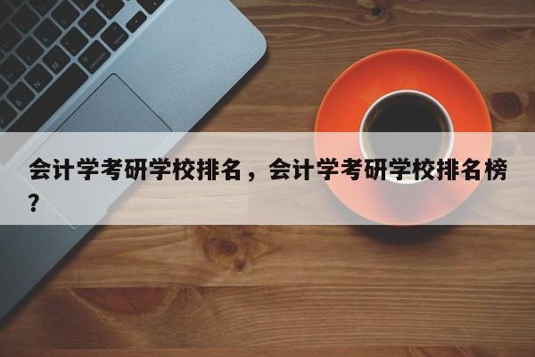 会计学考研学校排名,会计学考研学校排名榜?