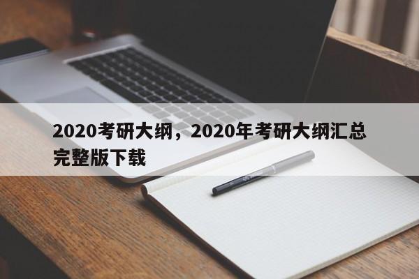 2020考研大纲,2020年考研大纲汇总完整版下载