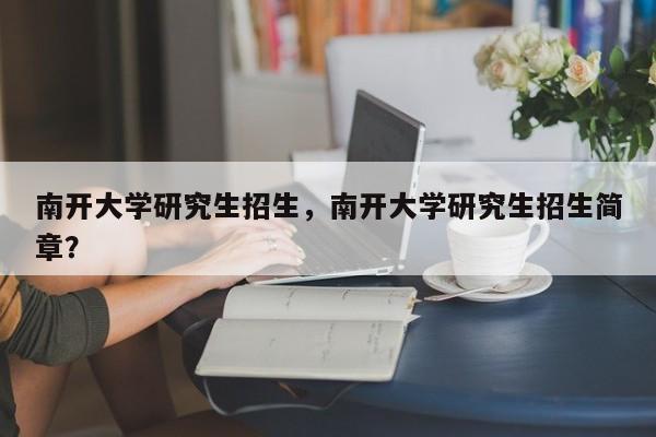 南开大学研究生招生,南开大学研究生招生简章?