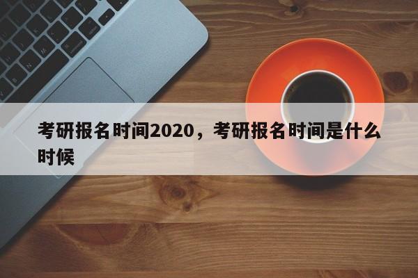 考研报名时间2020,考研报名时间是什么时候