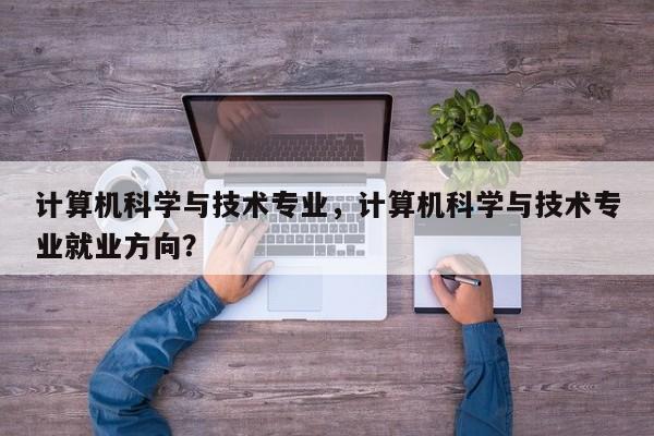计算机科学与技术专业,计算机科学与技术专业就业方向?