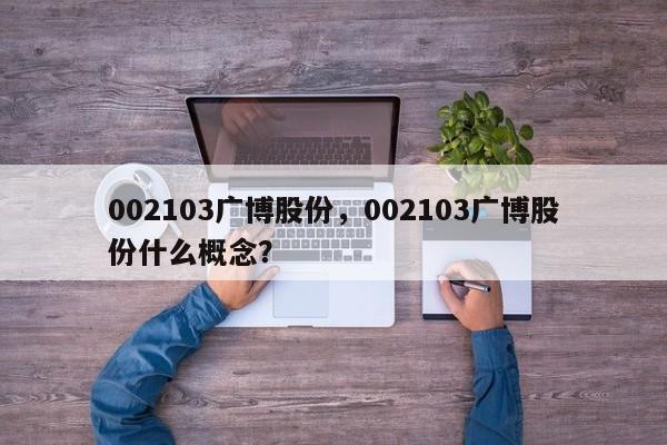 002103广博股份,002103广博股份什么概念?