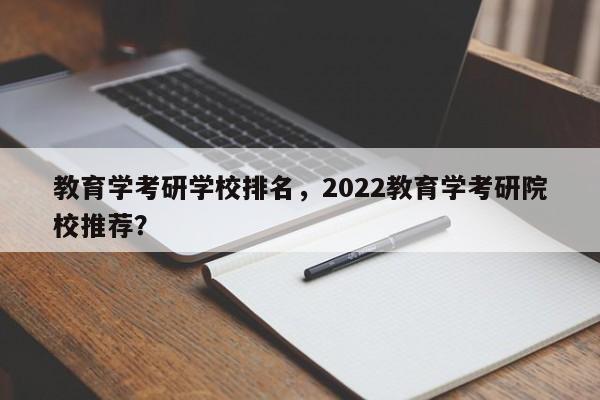 教育学考研学校排名,2022教育学考研院校推荐?