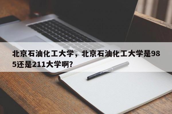 北京石油化工大学,北京石油化工大学是985还是211大学啊?