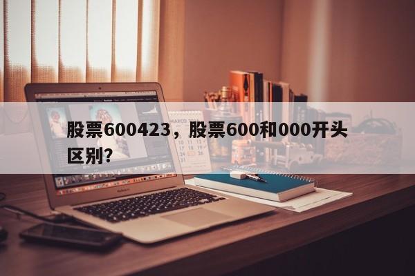 股票600423,股票600和000开头区别?