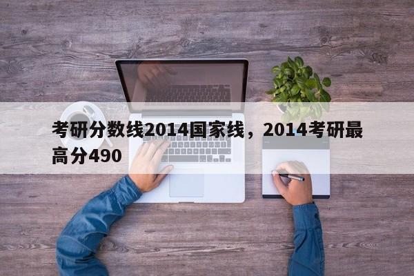 考研分数线2014国家线,2014考研最高分490