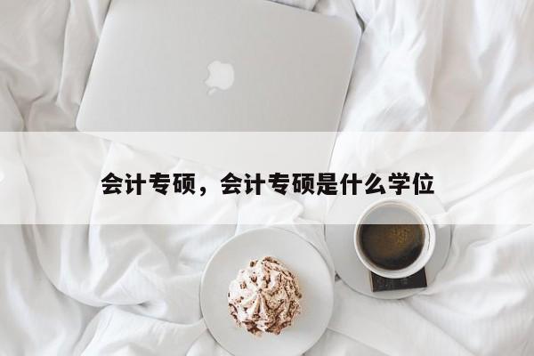 会计专硕,会计专硕是什么学位