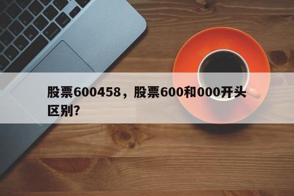 股票600458,股票600和000开头区别?
