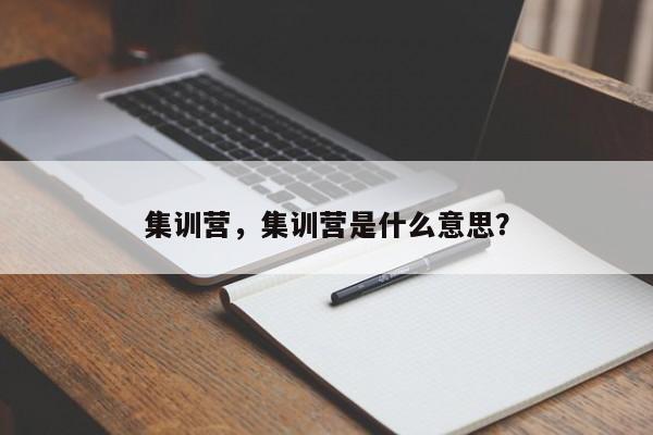 集训营,集训营是什么意思?
