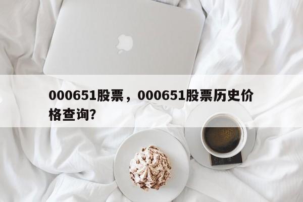 000651股票,000651股票历史价格查询?