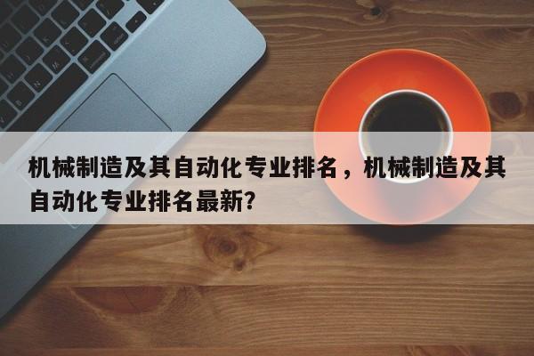 机械制造及其自动化专业排名,机械制造及其自动化专业排名最新?