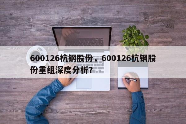 600126杭钢股份,600126杭钢股份重组深度分析?