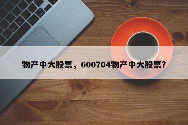 物产中大股票,600704物产中大股票?