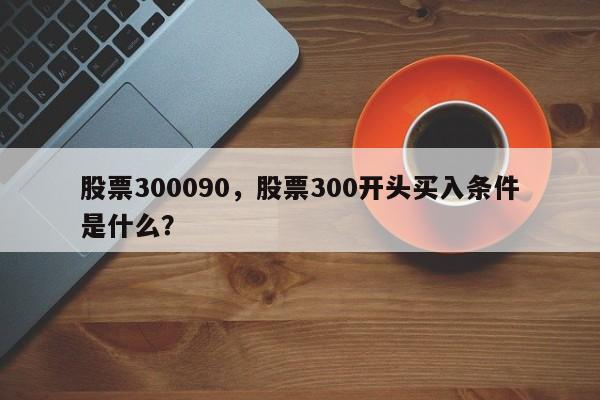 股票300090,股票300开头买入条件是什么?