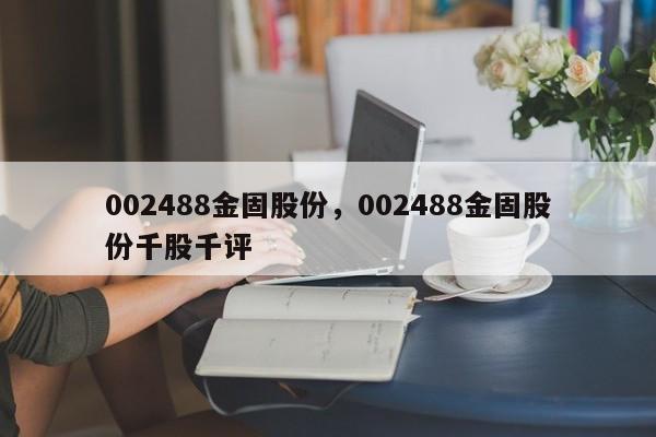 002488金固股份,002488金固股份千股千评