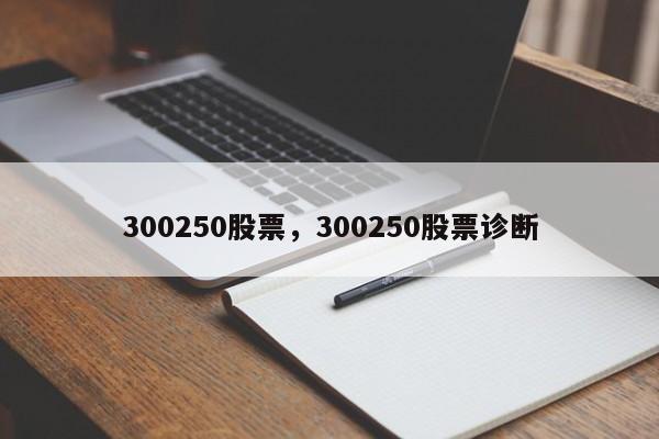 300250股票,300250股票诊断