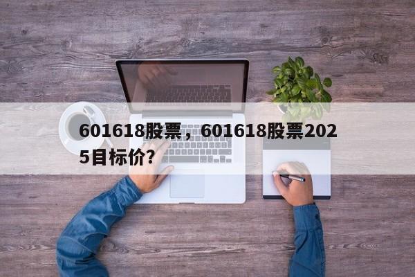 601618股票,601618股票2025目标价?
