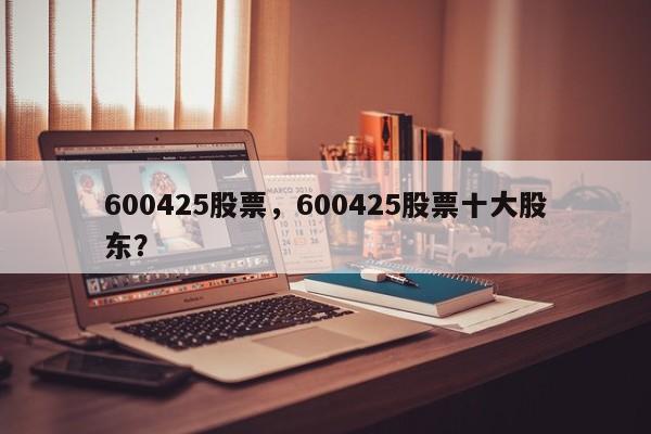 600425股票,600425股票十大股东?