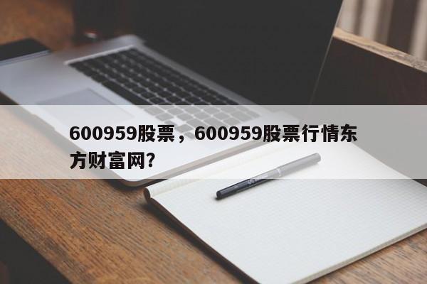 600959股票,600959股票行情东方财富网?