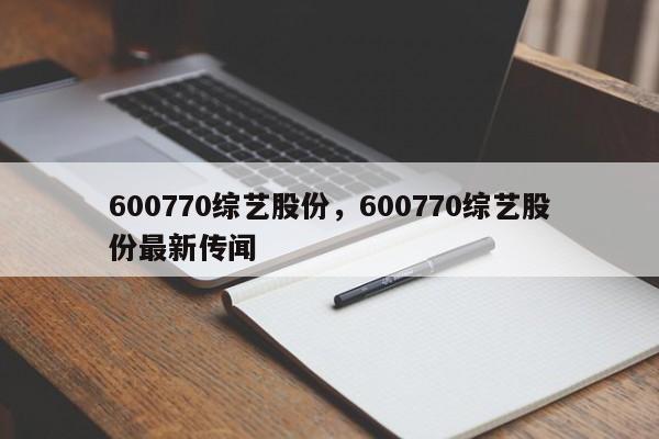 600770综艺股份,600770综艺股份最新传闻