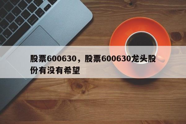 股票600630,股票600630龙头股份有没有希望