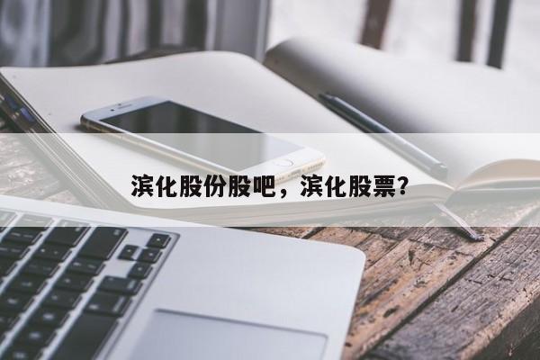 滨化股份股吧,滨化股票?