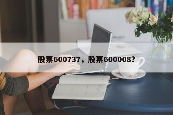 股票600737,股票600008?
