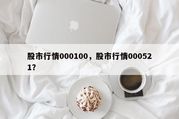 股市行情000100,股市行情000521?