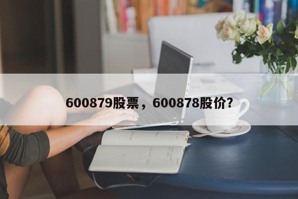 600879股票,600878股价?