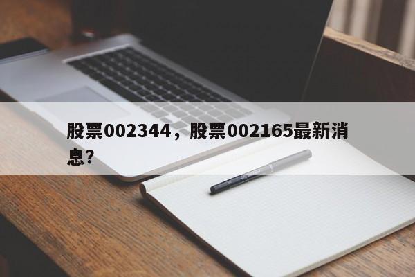 股票002344,股票002165最新消息?