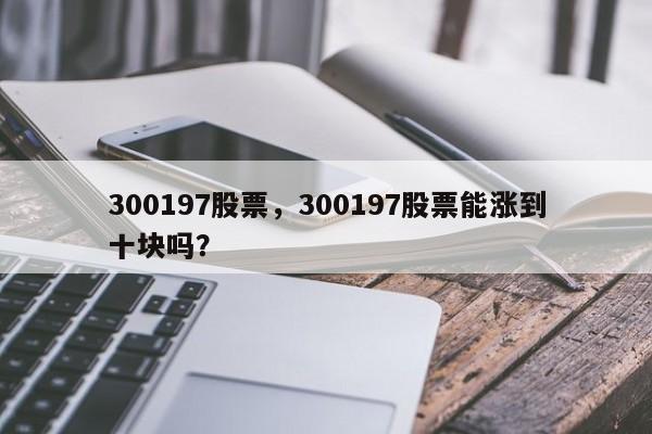 300197股票,300197股票能涨到十块吗?